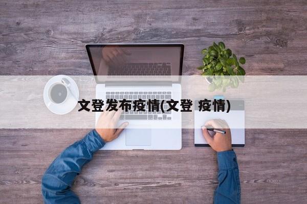 文登发布疫情(文登 疫情)