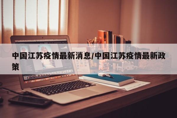 中国江苏疫情最新消息/中国江苏疫情最新政策