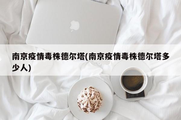 南京疫情毒株德尔塔(南京疫情毒株德尔塔多少人)