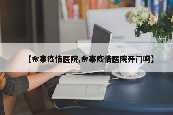 【金寨疫情医院,金寨疫情医院开门吗】