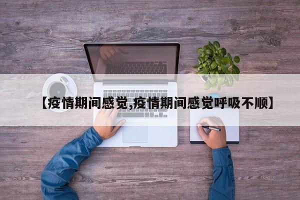 【疫情期间感觉,疫情期间感觉呼吸不顺】