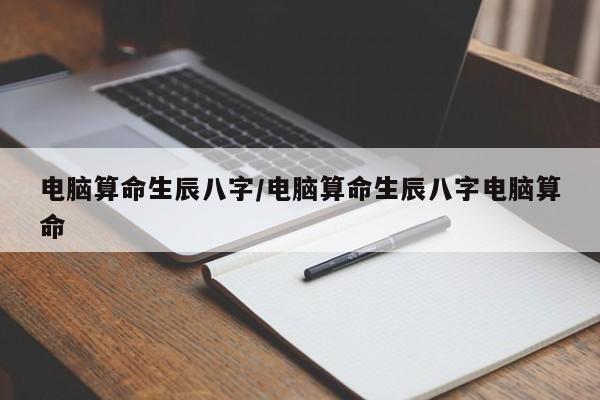 电脑算命生辰八字/电脑算命生辰八字电脑算命