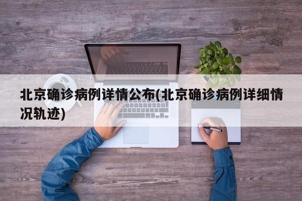 北京确诊病例详情公布(北京确诊病例详细情况轨迹)