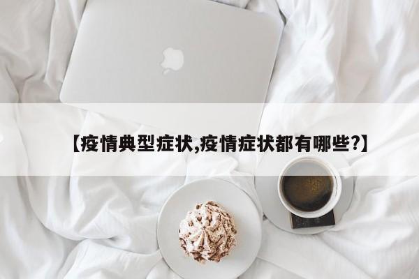 【疫情典型症状,疫情症状都有哪些?】
