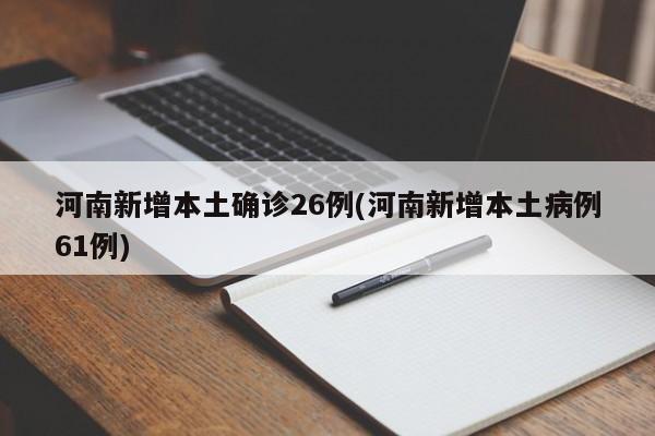 河南新增本土确诊26例(河南新增本土病例61例)