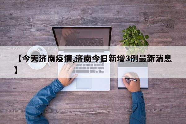 【今天济南疫情,济南今日新增3例最新消息】
