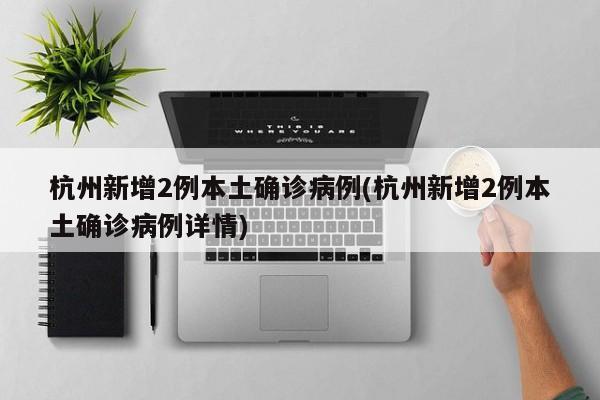 杭州新增2例本土确诊病例(杭州新增2例本土确诊病例详情)