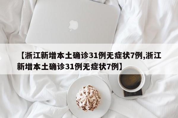 【浙江新增本土确诊31例无症状7例,浙江新增本土确诊31例无症状7例】