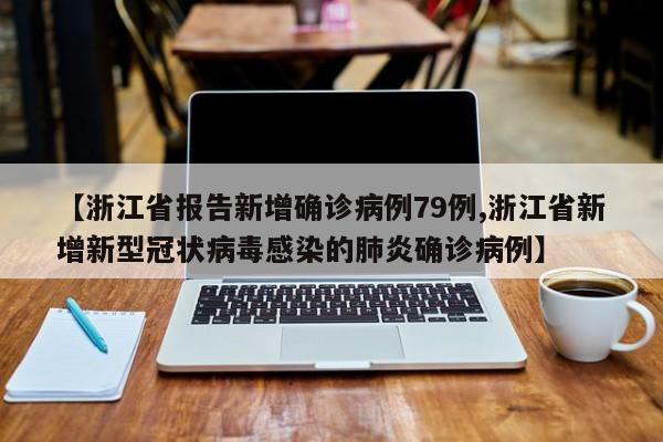 【浙江省报告新增确诊病例79例,浙江省新增新型冠状病毒感染的肺炎确诊病例】