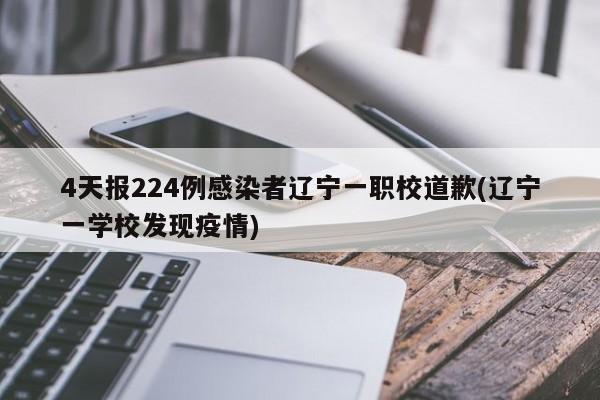4天报224例感染者辽宁一职校道歉(辽宁一学校发现疫情)