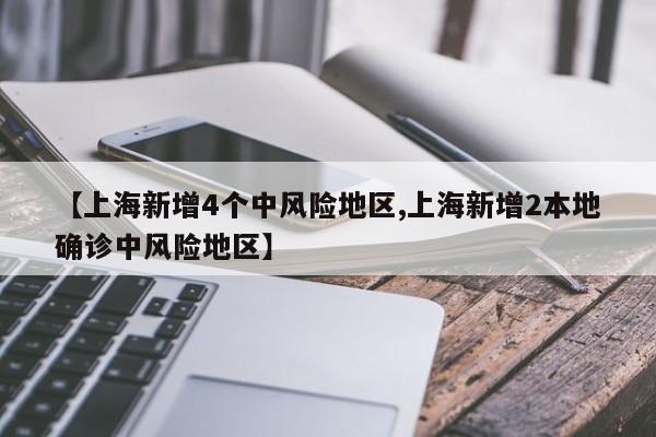 【上海新增4个中风险地区,上海新增2本地确诊中风险地区】