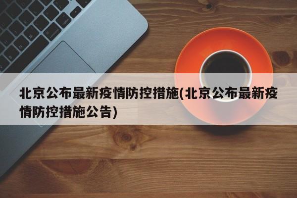 北京公布最新疫情防控措施(北京公布最新疫情防控措施公告)