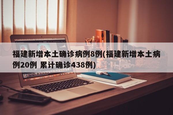 福建新增本土确诊病例8例(福建新增本土病例20例 累计确诊438例)