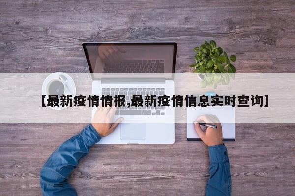 【最新疫情情报,最新疫情信息实时查询】