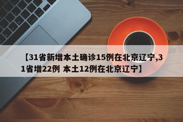 【31省新增本土确诊15例在北京辽宁,31省增22例 本土12例在北京辽宁】