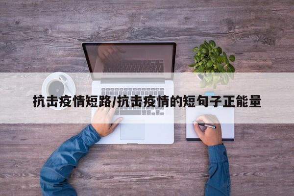 抗击疫情短路/抗击疫情的短句子正能量
