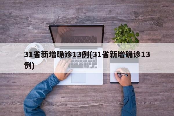 31省新增确诊13例(31省新增确诊13例)