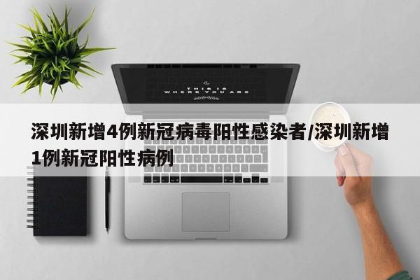 深圳新增4例新冠病毒阳性感染者/深圳新增1例新冠阳性病例
