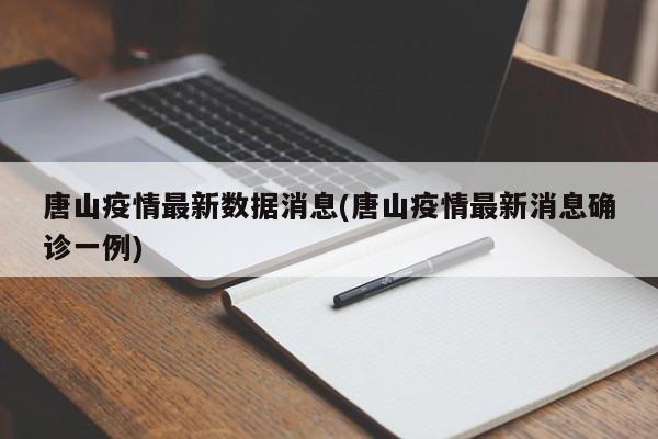 唐山疫情最新数据消息(唐山疫情最新消息确诊一例)