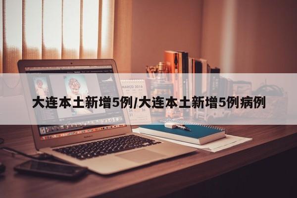 大连本土新增5例/大连本土新增5例病例