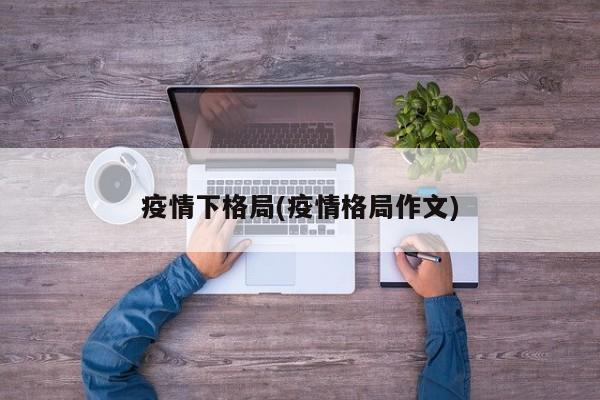疫情下格局(疫情格局作文)