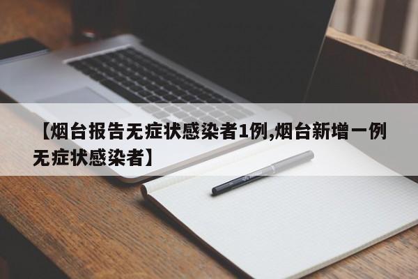 【烟台报告无症状感染者1例,烟台新增一例无症状感染者】