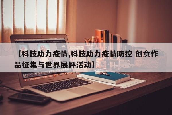 【科技助力疫情,科技助力疫情防控 创意作品征集与世界展评活动】