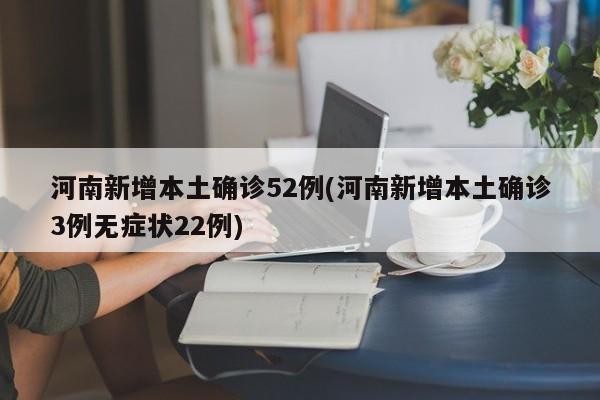 河南新增本土确诊52例(河南新增本土确诊3例无症状22例)