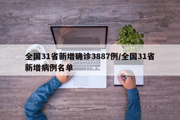 全国31省新增确诊3887例/全国31省新增病例名单