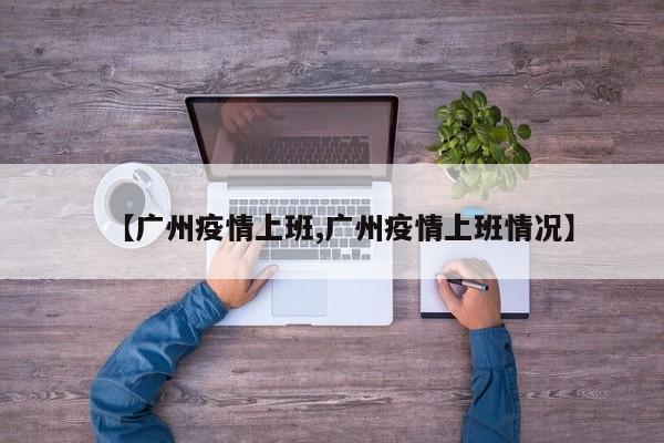 【广州疫情上班,广州疫情上班情况】