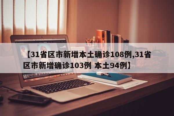 【31省区市新增本土确诊108例,31省区市新增确诊103例 本土94例】