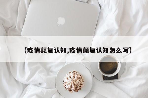 【疫情颠复认知,疫情颠复认知怎么写】