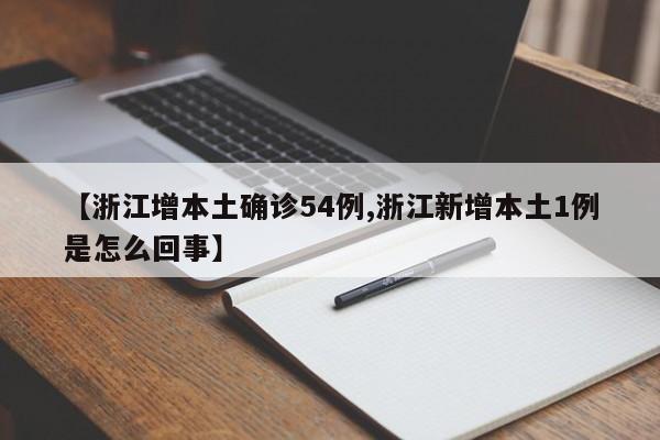 【浙江增本土确诊54例,浙江新增本土1例是怎么回事】