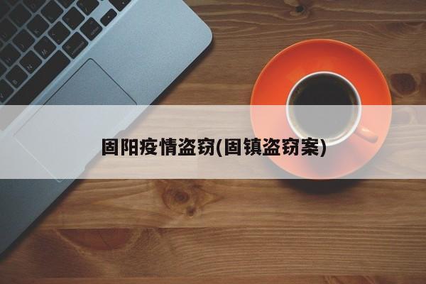 固阳疫情盗窃(固镇盗窃案)