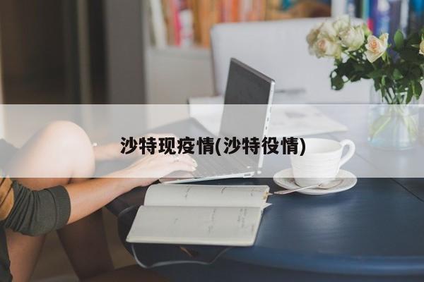 沙特现疫情(沙特役情)