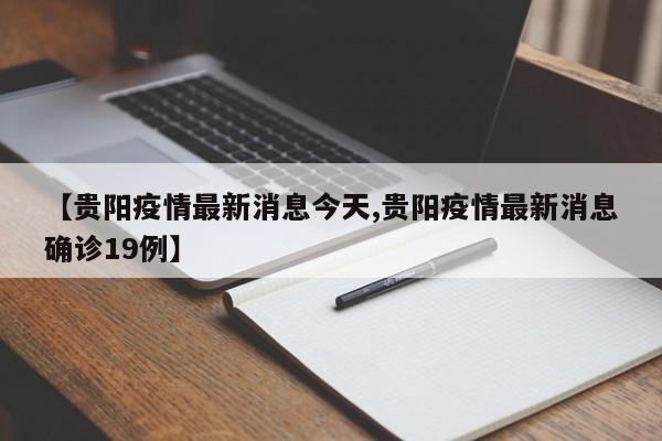 【贵阳疫情最新消息今天,贵阳疫情最新消息确诊19例】