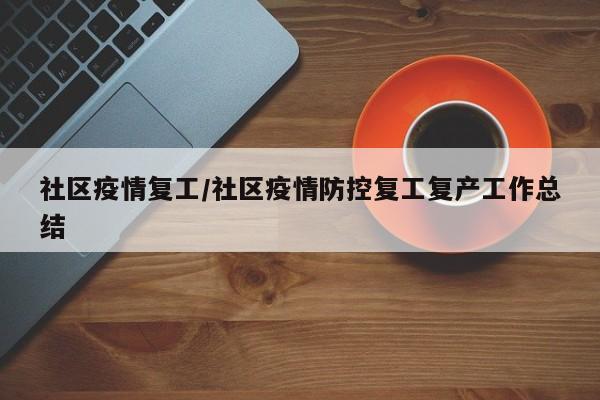 社区疫情复工/社区疫情防控复工复产工作总结