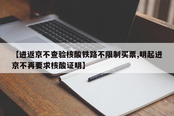 【进返京不查验核酸铁路不限制买票,明起进京不再要求核酸证明】