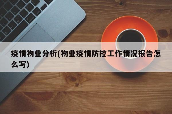 疫情物业分析(物业疫情防控工作情况报告怎么写)