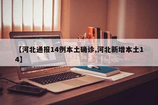 【河北通报14例本土确诊,河北新增本土14】