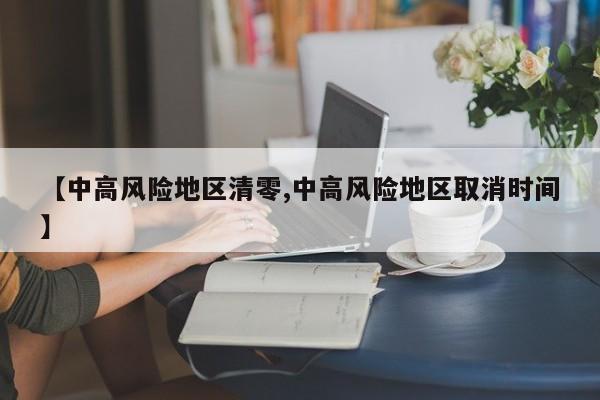 【中高风险地区清零,中高风险地区取消时间】