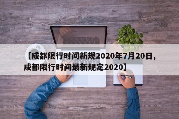 【成都限行时间新规2020年7月20日,成都限行时间最新规定2020】