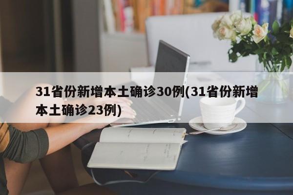 31省份新增本土确诊30例(31省份新增本土确诊23例)