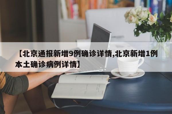 【北京通报新增9例确诊详情,北京新增1例本土确诊病例详情】