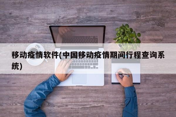 移动疫情软件(中国移动疫情期间行程查询系统)