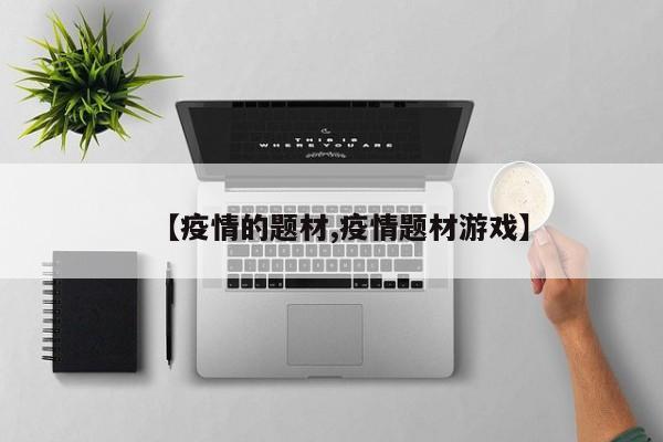 【疫情的题材,疫情题材游戏】
