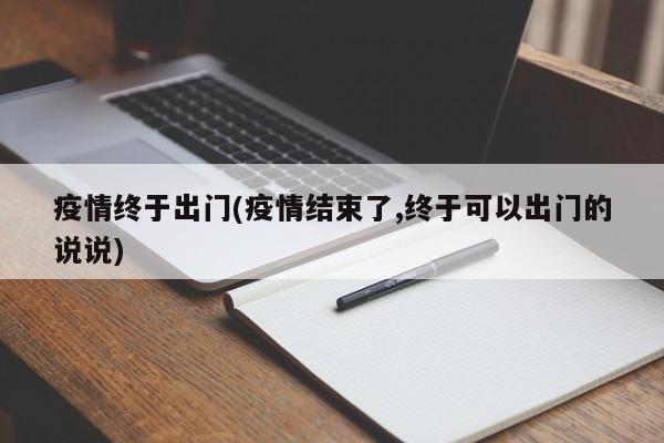 疫情终于出门(疫情结束了,终于可以出门的说说)