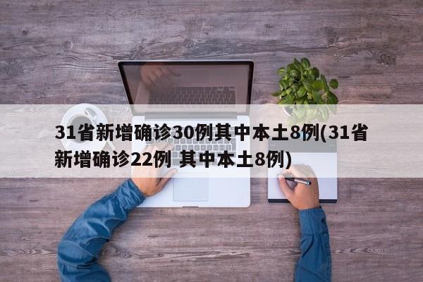 31省新增确诊30例其中本土8例(31省新增确诊22例 其中本土8例)