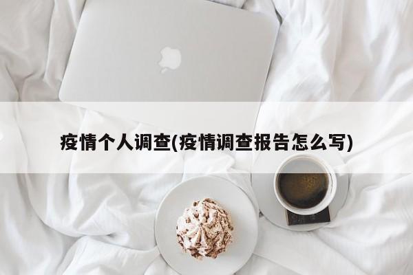 疫情个人调查(疫情调查报告怎么写)