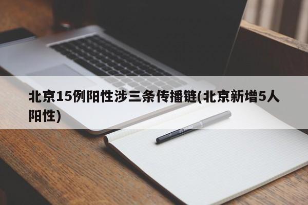 北京15例阳性涉三条传播链(北京新增5人阳性)